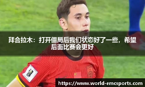 拜合拉木：打开僵局后我们状态好了一些，希望后面比赛会更好